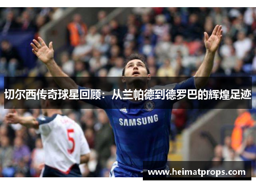 切尔西传奇球星回顾：从兰帕德到德罗巴的辉煌足迹