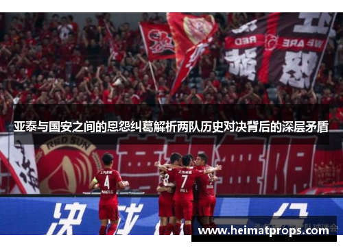 亚泰与国安之间的恩怨纠葛解析两队历史对决背后的深层矛盾