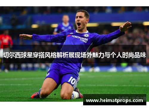 切尔西球星穿搭风格解析展现场外魅力与个人时尚品味