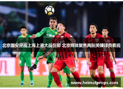 北京国安迎战上海上港大战在即 北京媒体聚焦两队关键球员表现