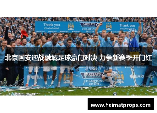 北京国安迎战融城足球豪门对决 力争新赛季开门红
