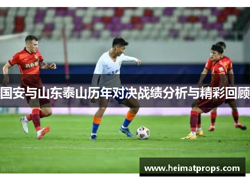 国安与山东泰山历年对决战绩分析与精彩回顾