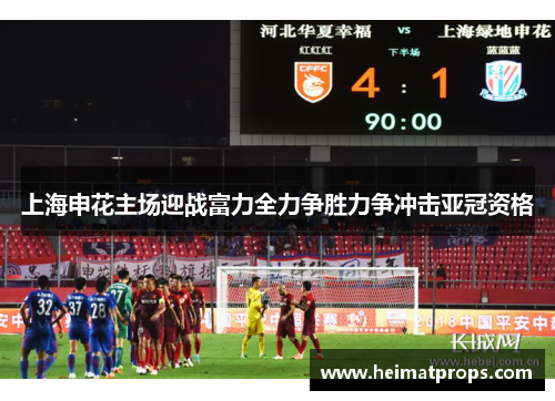 上海申花主场迎战富力全力争胜力争冲击亚冠资格