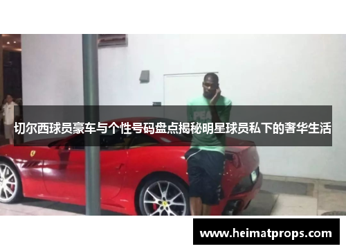 切尔西球员豪车与个性号码盘点揭秘明星球员私下的奢华生活