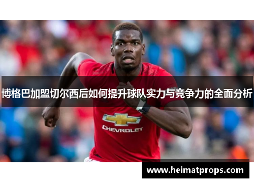 博格巴加盟切尔西后如何提升球队实力与竞争力的全面分析