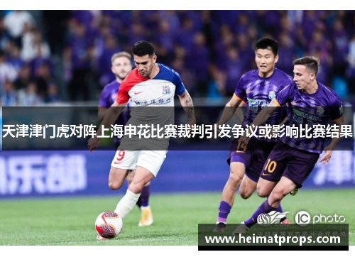 天津津门虎对阵上海申花比赛裁判引发争议或影响比赛结果
