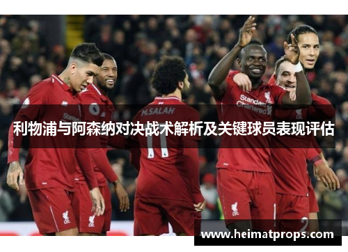 利物浦与阿森纳对决战术解析及关键球员表现评估