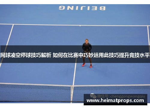 网球凌空停球技巧解析 如何在比赛中巧妙运用此技巧提升竞技水平