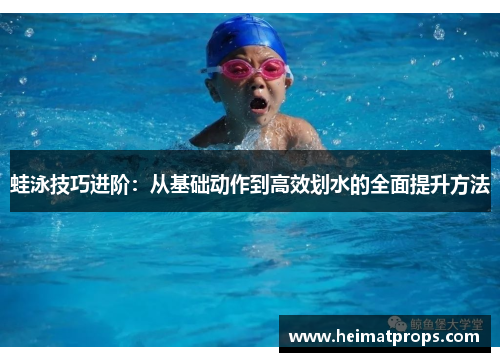 蛙泳技巧进阶：从基础动作到高效划水的全面提升方法