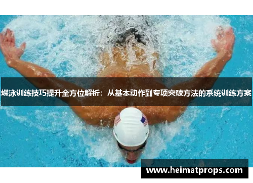 蝶泳训练技巧提升全方位解析：从基本动作到专项突破方法的系统训练方案