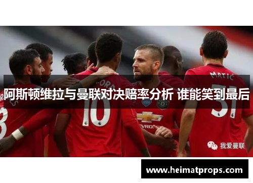 阿斯顿维拉与曼联对决赔率分析 谁能笑到最后